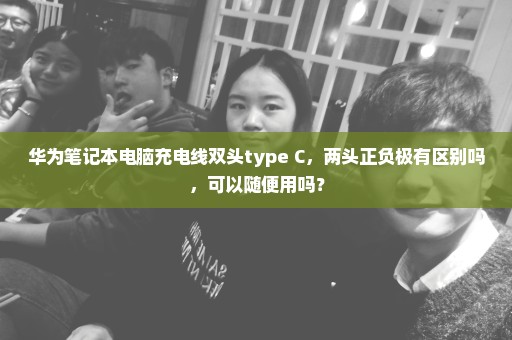 华为笔记本电脑充电线双头type C，两头正负极有区别吗，可以随便用吗？
