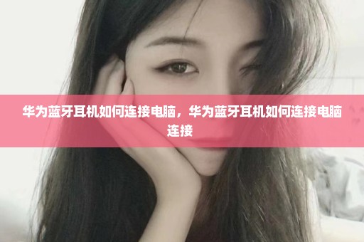 华为蓝牙耳机如何连接电脑，华为蓝牙耳机如何连接电脑连接 