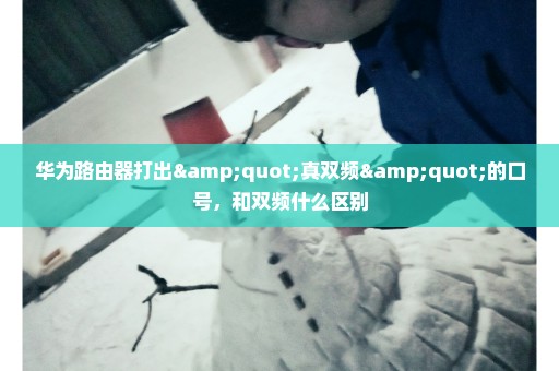华为路由器打出"真双频"的口号，和双频什么区别