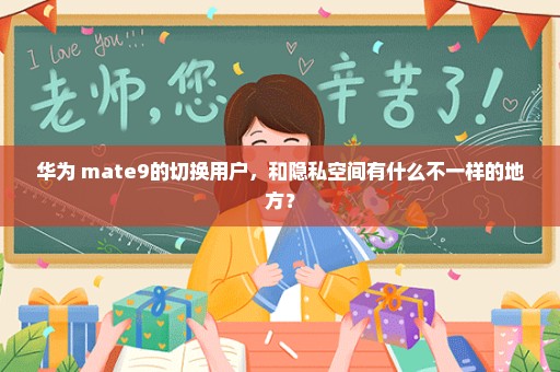 华为 mate9的切换用户，和隐私空间有什么不一样的地方？