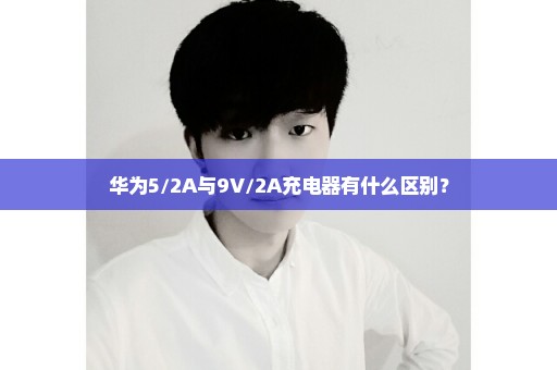 华为5/2A与9V/2A充电器有什么区别？