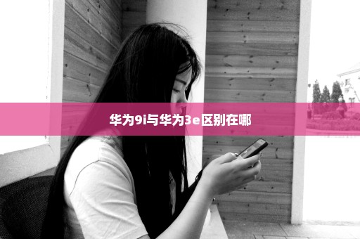 华为9i与华为3e区别在哪