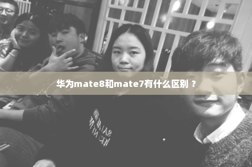 华为mate8和mate7有什么区别 ？