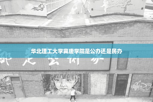 华北理工大学冀唐学院是公办还是民办