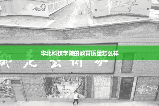 华北科技学院的教育质量怎么样