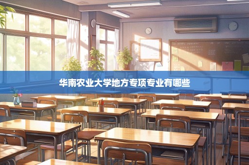 华南农业大学地方专项专业有哪些