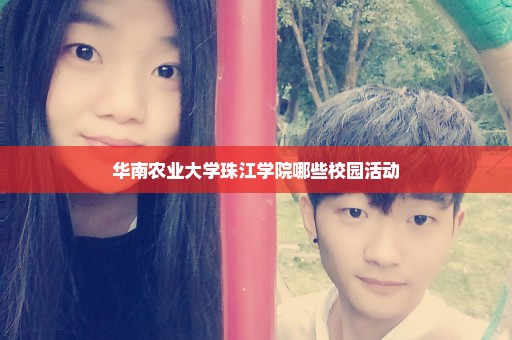 华南农业大学珠江学院哪些校园活动