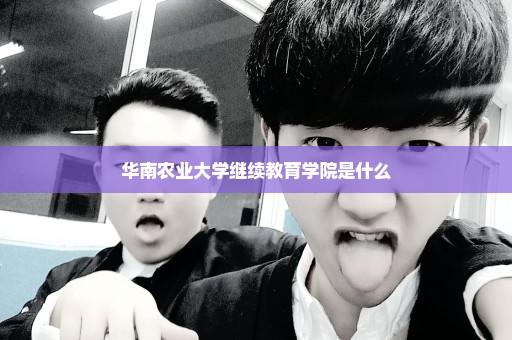 华南农业大学继续教育学院是什么