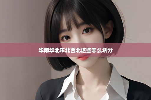 华南华北东北西北这些怎么划分