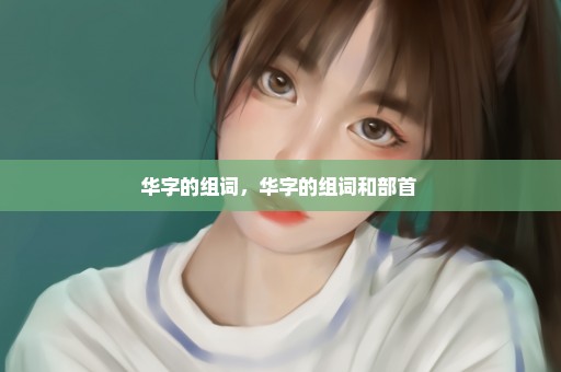 华字的组词，华字的组词和部首 