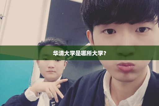 华清大学是哪所大学？
