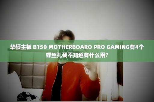 华硕主板 B150 MOTHERBOARO PRO GAMING有4个螺丝孔我不知道有什么用？