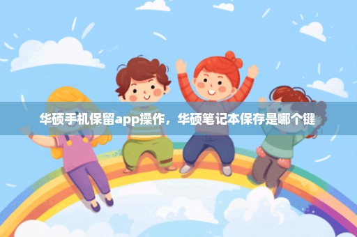 华硕手机保留app操作，华硕笔记本保存是哪个键 