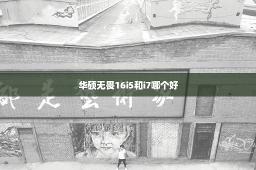华硕无畏16i5和i7哪个好