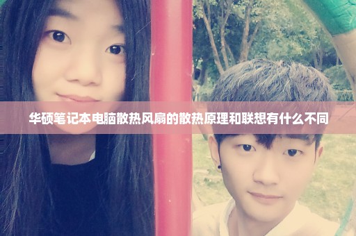 华硕笔记本电脑散热风扇的散热原理和联想有什么不同