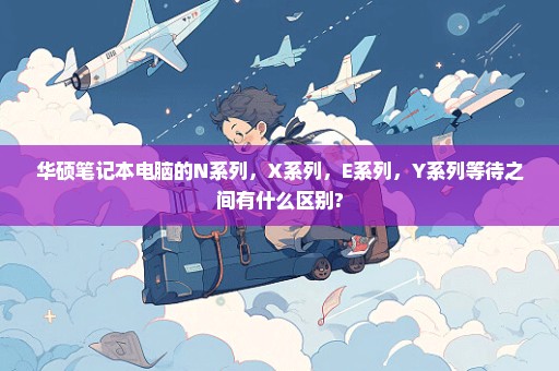 华硕笔记本电脑的N系列，X系列，E系列，Y系列等待之间有什么区别?