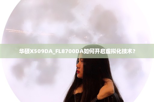 华硕X509DA_FL8700DA如何开启虚拟化技术？