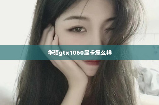 华硕gtx1060显卡怎么样