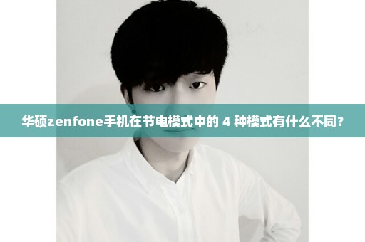 华硕zenfone手机在节电模式中的 4 种模式有什么不同？
