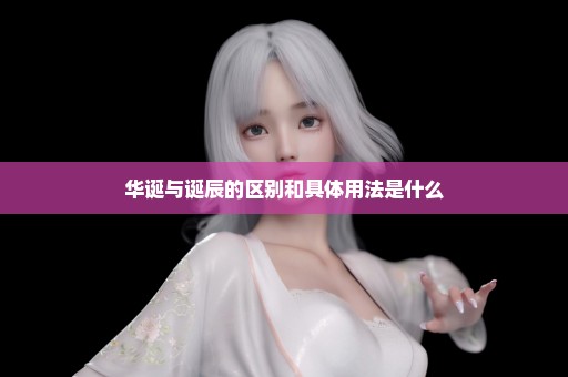 华诞与诞辰的区别和具体用法是什么