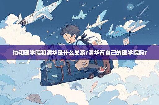 协和医学院和清华是什么关系?清华有自己的医学院吗?