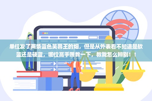 单位发了两条蓝色芙蓉王的烟，但是从外表看不知道是软蓝还是硬蓝，哪位高手赐教一下，教我怎么辨别！！
