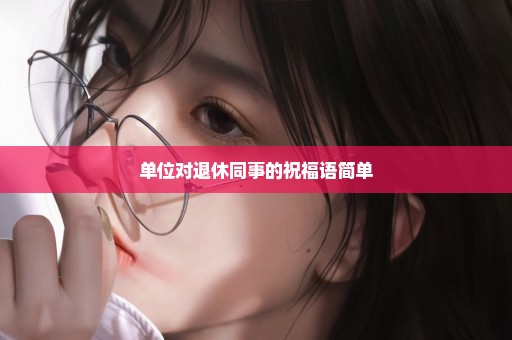 单位对退休同事的祝福语简单