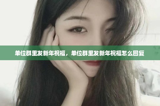 单位群里发新年祝福，单位群里发新年祝福怎么回复 