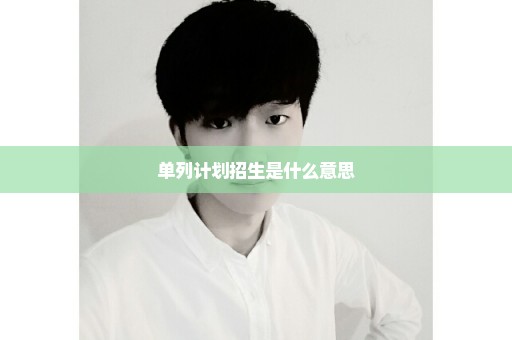 单列计划招生是什么意思