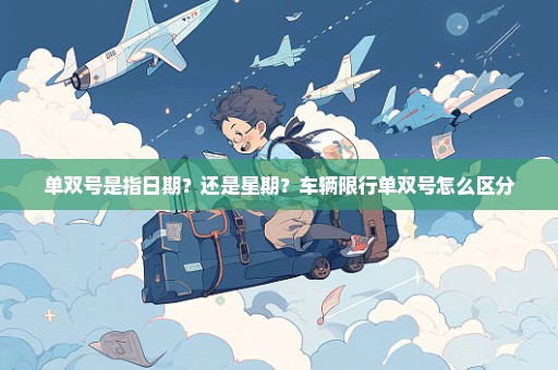 单双号是指日期？还是星期？车辆限行单双号怎么区分