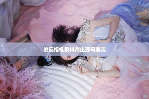 单反相机录抖音出现马赛克