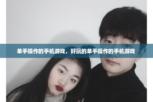 单手操作的手机游戏，好玩的单手操作的手机游戏 