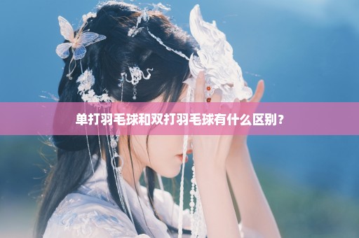 单打羽毛球和双打羽毛球有什么区别？