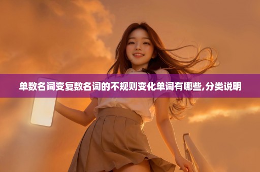 单数名词变复数名词的不规则变化单词有哪些,分类说明