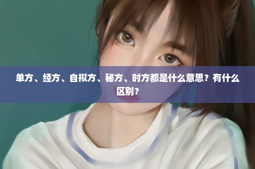单方、经方、自拟方、秘方、时方都是什么意思？有什么区别？