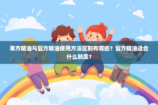 单方精油与复方精油使用方法区别有哪些？复方精油适合什么肤质？
