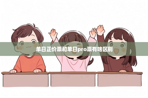 单日正价票和单日pro票有啥区别