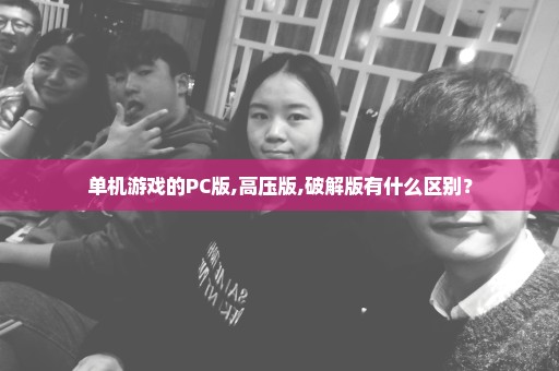 单机游戏的PC版,高压版,破解版有什么区别？