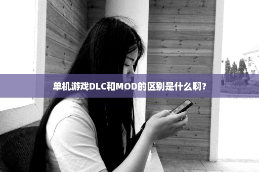 单机游戏DLC和MOD的区别是什么啊？