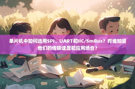 单片机中如何选用SPI、UART和IIC/SmBus？有谁知道他们的传输速度和应用场合？