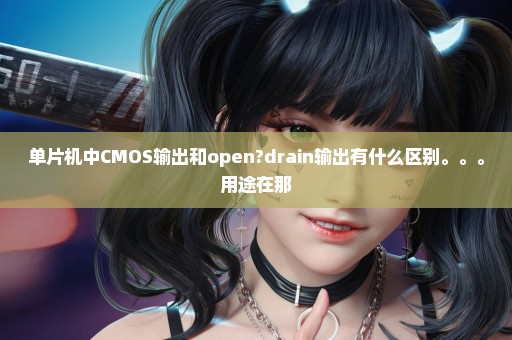 单片机中CMOS输出和open?drain输出有什么区别。。。用途在那