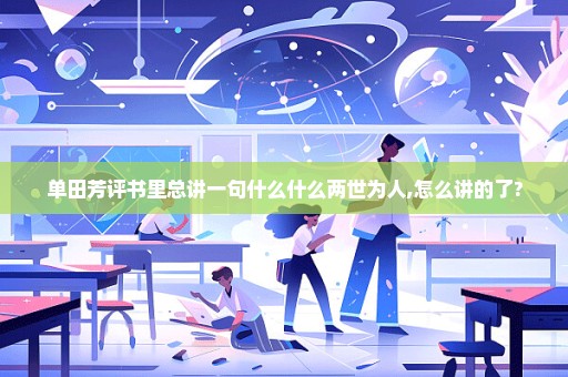 单田芳评书里总讲一句什么什么两世为人,怎么讲的了?