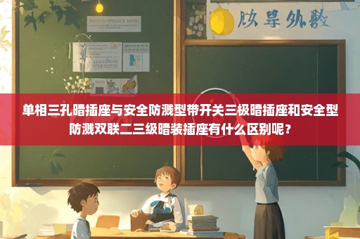 单相三孔暗插座与安全防溅型带开关三极暗插座和安全型防溅双联二三级暗装插座有什么区别呢？