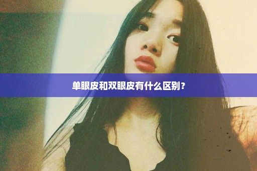 单眼皮和双眼皮有什么区别？