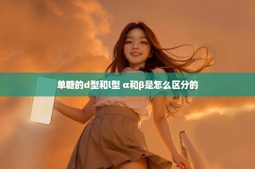 单糖的d型和l型 α和β是怎么区分的