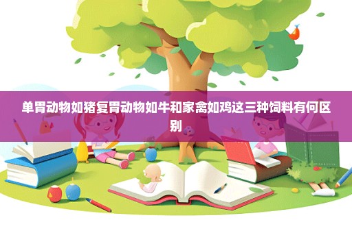 单胃动物如猪复胃动物如牛和家禽如鸡这三种饲料有何区别