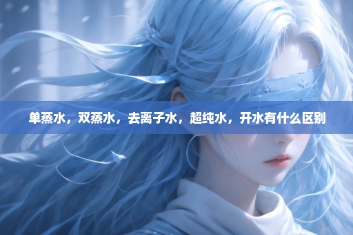 单蒸水，双蒸水，去离子水，超纯水，开水有什么区别