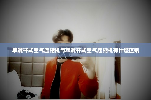 单螺杆式空气压缩机与双螺杆式空气压缩机有什麽区别