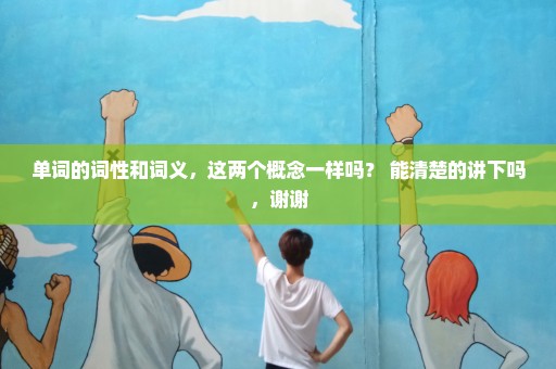 单词的词性和词义，这两个概念一样吗？ 能清楚的讲下吗，谢谢