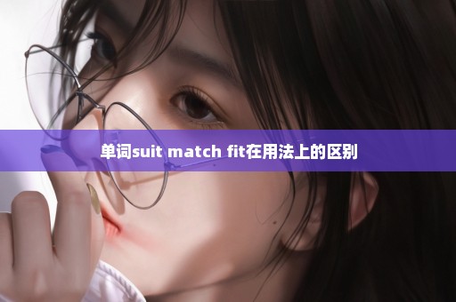 单词suit match fit在用法上的区别